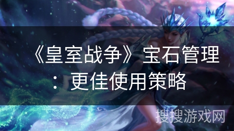 《皇室战争》宝石管理：更佳使用策略
