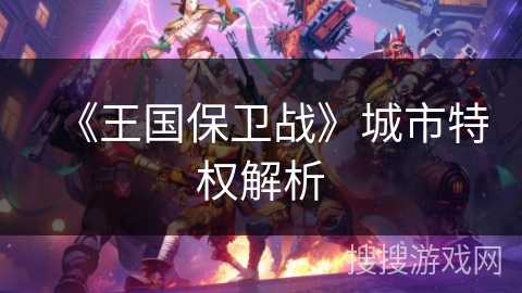《王国保卫战》城市特权解析