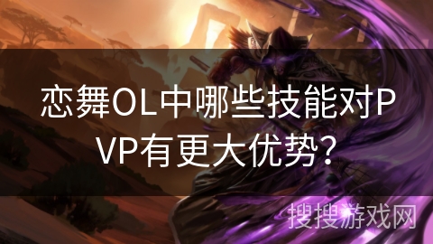恋舞OL中哪些技能对PVP有更大优势？