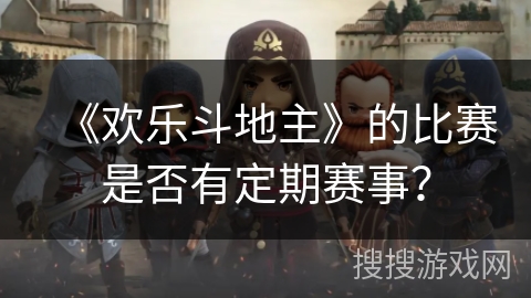 《欢乐斗地主》的比赛是否有定期赛事？