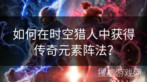 如何在时空猎人中获得传奇元素阵法？