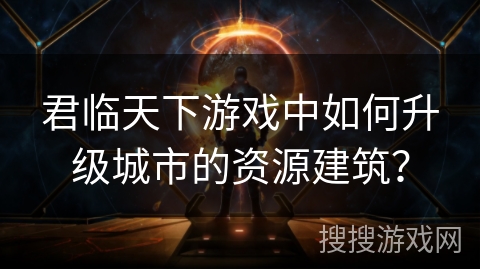 君临天下游戏中如何升级城市的资源建筑？