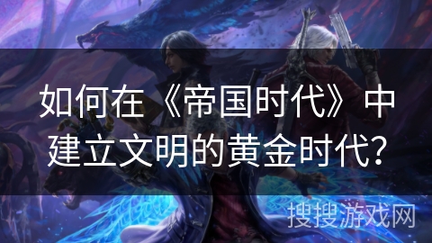 如何在《帝国时代》中建立文明的黄金时代？