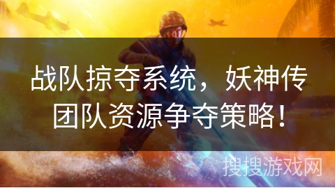 战队掠夺系统，妖神传团队资源争夺策略！