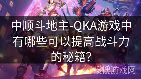 中顺斗地主-QKA游戏中有哪些可以提高战斗力的秘籍？