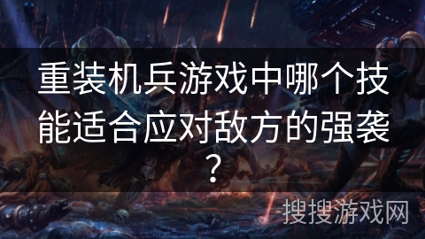 重装机兵游戏中哪个技能适合应对敌方的强袭？