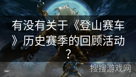 有没有关于《登山赛车》历史赛季的回顾活动？