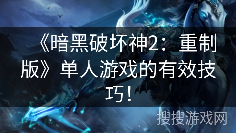 《暗黑破坏神2：重制版》单人游戏的有效技巧！