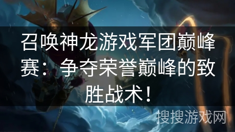 召唤神龙游戏军团巅峰赛：争夺荣誉巅峰的致胜战术！