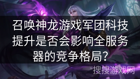 召唤神龙游戏军团科技提升是否会影响全服务器的竞争格局？