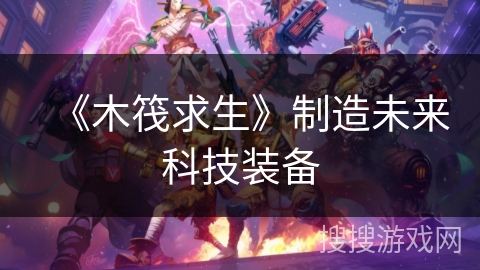 《木筏求生》制造未来科技装备