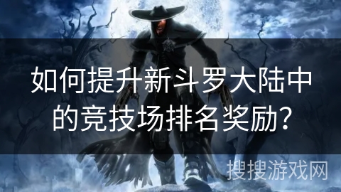如何提升新斗罗大陆中的竞技场排名奖励？