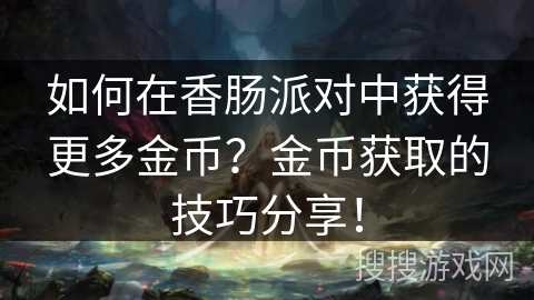 如何在香肠派对中获得更多金币？金币获取的技巧分享！