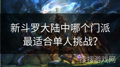 新斗罗大陆中哪个门派最适合单人挑战？