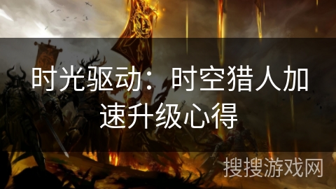 时光驱动：时空猎人加速升级心得