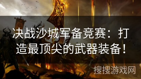 决战沙城军备竞赛：打造最顶尖的武器装备！