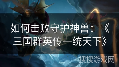 如何击败守护神兽：《三国群英传一统天下》