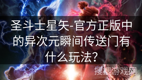 圣斗士星矢-官方正版中的异次元瞬间传送门有什么玩法？