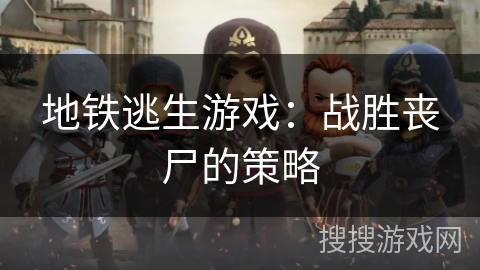 地铁逃生游戏：战胜丧尸的策略