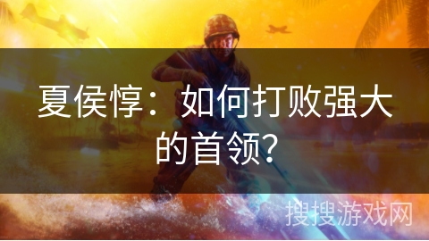 夏侯惇：如何打败强大的首领？