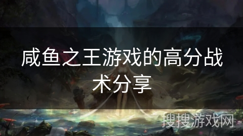 咸鱼之王游戏的高分战术分享