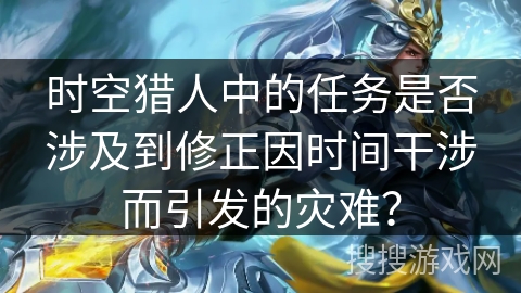 时空猎人中的任务是否涉及到修正因时间干涉而引发的灾难？