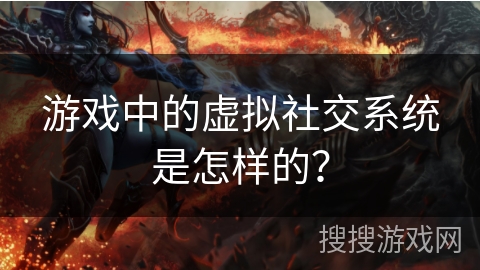 游戏中的虚拟社交系统是怎样的？