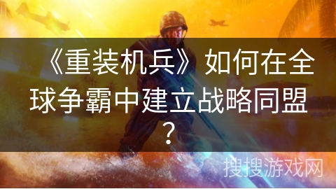 《重装机兵》如何在全球争霸中建立战略同盟？
