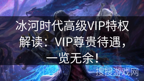 冰河时代高级VIP特权解读：VIP尊贵待遇，一览无余！