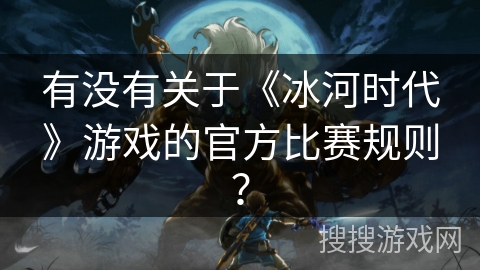 有没有关于《冰河时代》游戏的官方比赛规则？