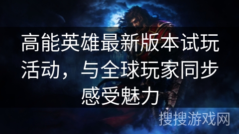 高能英雄最新版本试玩活动，与全球玩家同步感受魅力