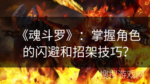 《魂斗罗》：掌握角色的闪避和招架技巧？