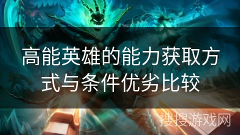 高能英雄的能力获取方式与条件优劣比较