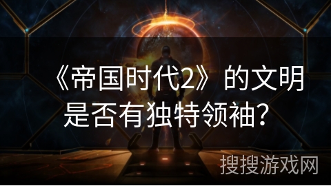 《帝国时代2》的文明是否有独特领袖？