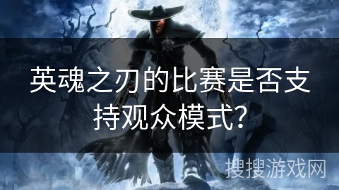 英魂之刃的比赛是否支持观众模式？