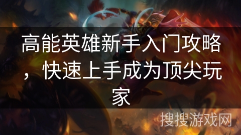 高能英雄新手入门攻略，快速上手成为顶尖玩家