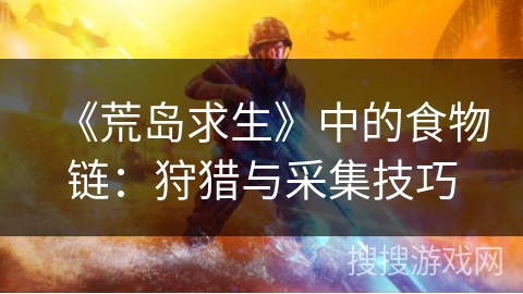 《荒岛求生》中的食物链：狩猎与采集技巧