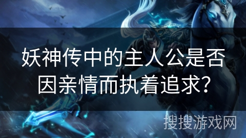 妖神传中的主人公是否因亲情而执着追求？