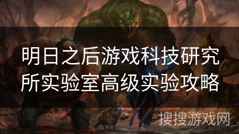 明日之后游戏科技研究所实验室高级实验攻略