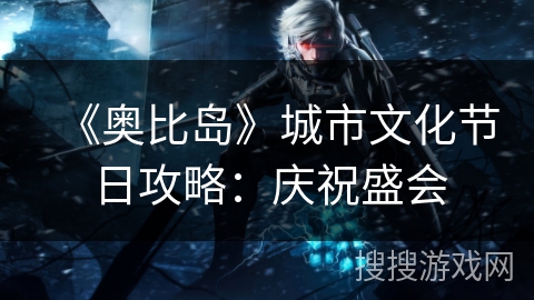 《奥比岛》城市文化节日攻略：庆祝盛会
