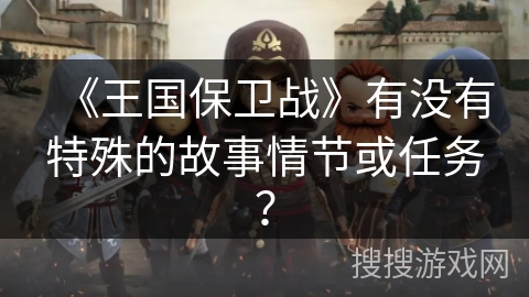 《王国保卫战》有没有特殊的故事情节或任务？