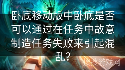 卧底移动版中卧底是否可以通过在任务中故意制造任务失败来引起混乱？