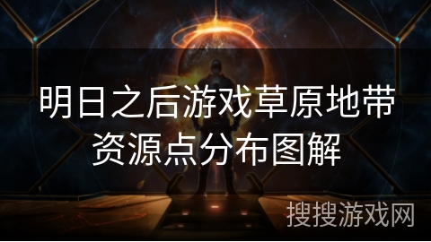 明日之后游戏草原地带资源点分布图解