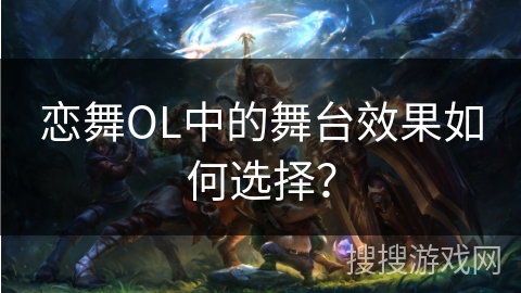 恋舞OL中的舞台效果如何选择？