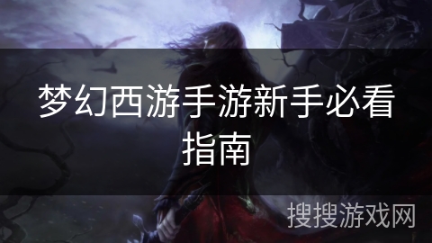 梦幻西游手游新手必看指南