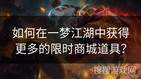 如何在一梦江湖中获得更多的限时商城道具？