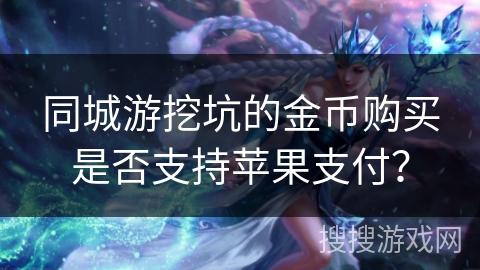 同城游挖坑的金币购买是否支持苹果支付？
