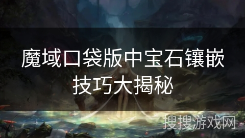 魔域口袋版中宝石镶嵌技巧大揭秘