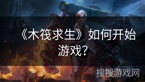 《木筏求生》如何开始游戏？