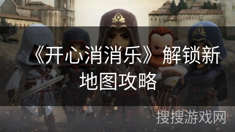 《开心消消乐》解锁新地图攻略